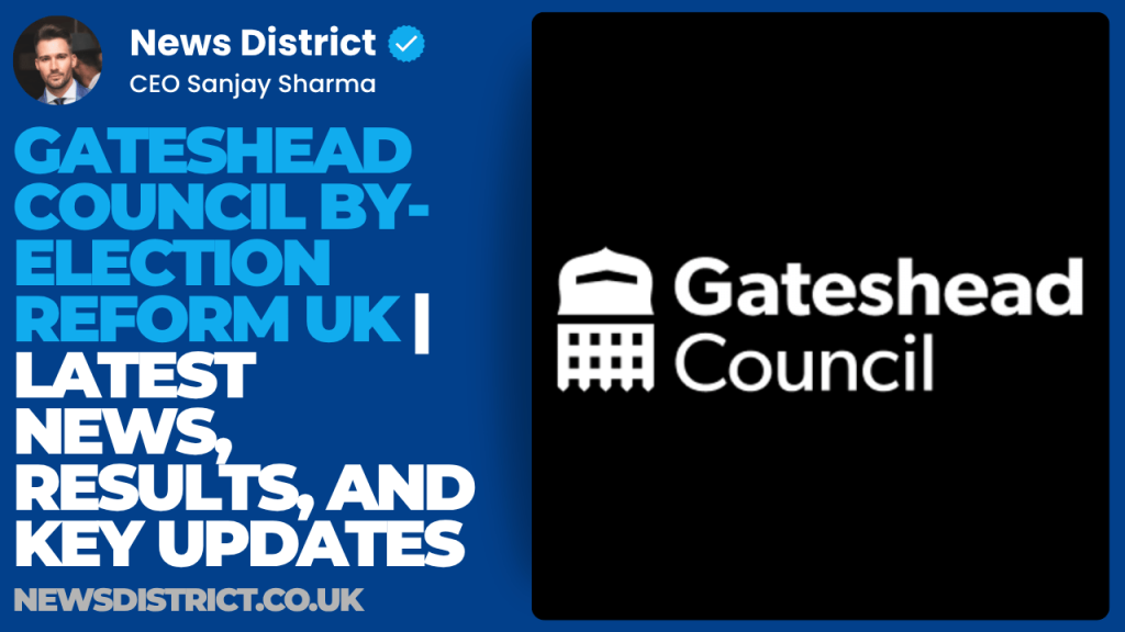Gateshead Council By-Election Reform UK | Latest News, Results, and Key Updates