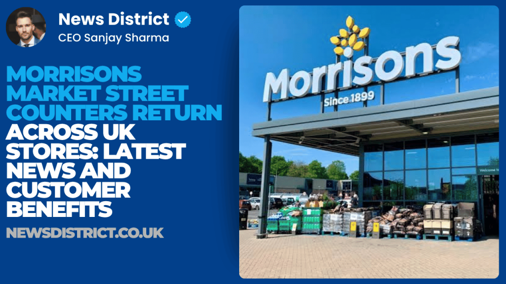 Morrisons Market Street Counters Return Across UK Stores | Latest News and Customer Benefits