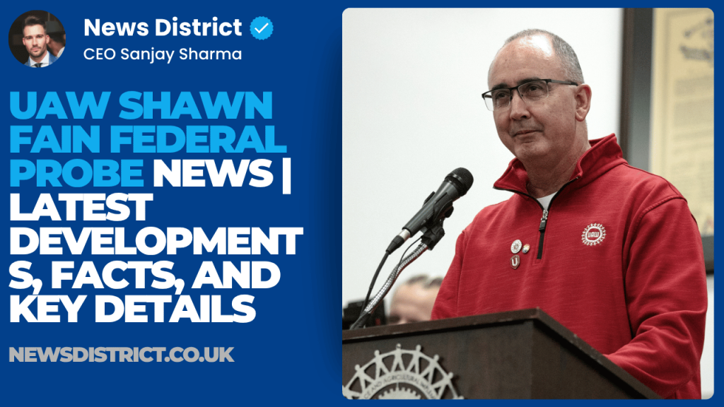 UAW Shawn Fain Federal Probe News | Latest Developments, Facts, and Key Details